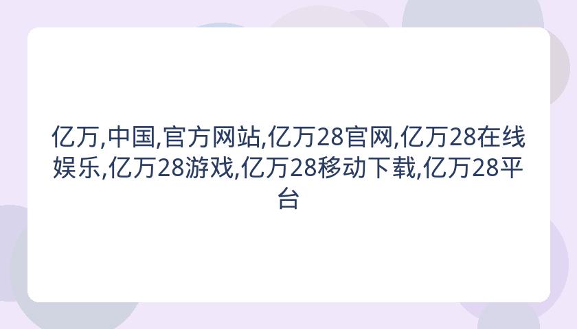 亿万,中国,官方网站,亿万28官网,亿万28在线娱乐,亿万28游戏,亿万28移动下载,亿万28平台